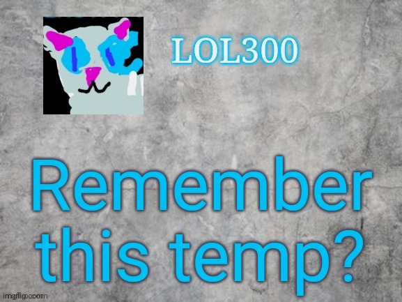 Lol300 announcement 2.0 | Remember this temp? | image tagged in lol300 announcement 2 0 | made w/ Imgflip meme maker