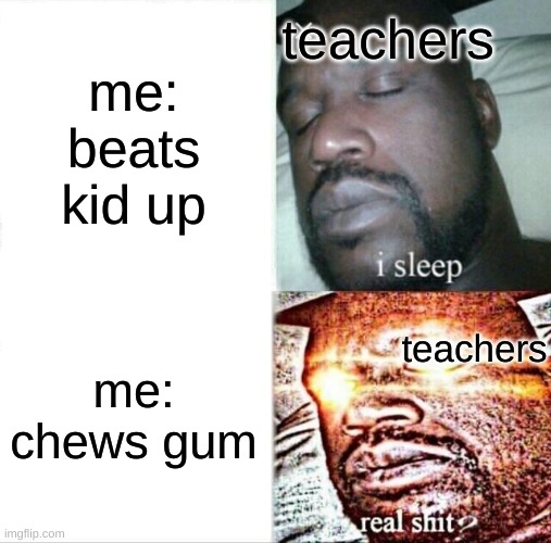 is gum really that deadly? | teachers; me: beats kid up; teachers; me: chews gum | image tagged in memes,sleeping shaq | made w/ Imgflip meme maker