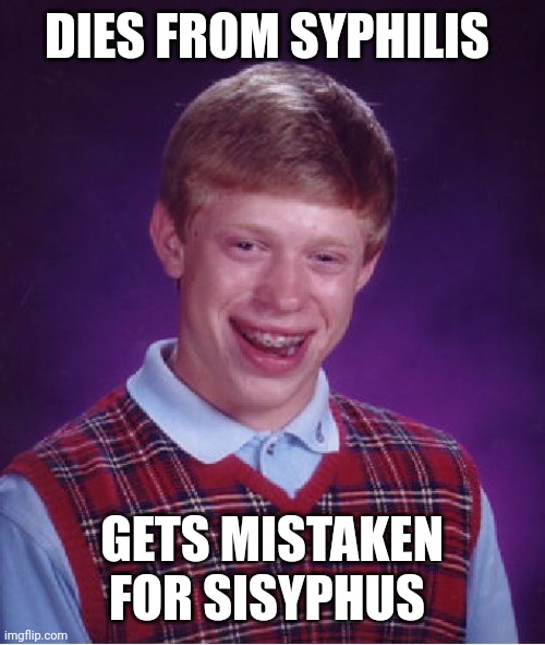 An oldie but a goodie | DIES FROM SYPHILIS; GETS MISTAKEN FOR SISYPHUS | image tagged in memes,bad luck brian | made w/ Imgflip meme maker