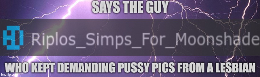 says the guy who kept demanding pussy pics from a lesbian | image tagged in says the guy who kept demanding pussy pics from a lesbian | made w/ Imgflip meme maker