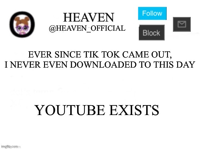 Imagine having tik tok | EVER SINCE TIK TOK CAME OUT, I NEVER EVEN DOWNLOADED TO THIS DAY; YOUTUBE EXISTS | image tagged in heaven s template | made w/ Imgflip meme maker