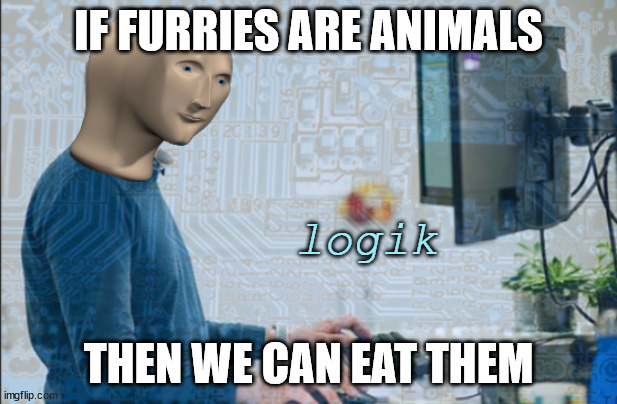 Lojik | IF FURRIES ARE ANIMALS; THEN WE CAN EAT THEM | image tagged in logik,anti furry memes | made w/ Imgflip meme maker