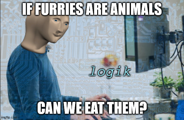 Lojik | IF FURRIES ARE ANIMALS; CAN WE EAT THEM? | image tagged in logik | made w/ Imgflip meme maker