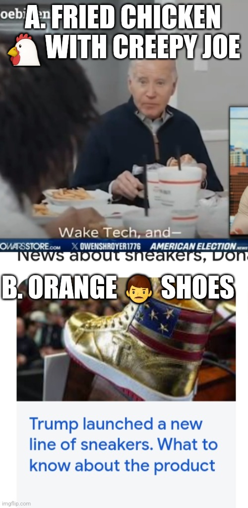 A or B | A. FRIED CHICKEN 🐔 WITH CREEPY JOE; B. ORANGE 👨 SHOES | image tagged in 2024,upvote,voting,captain america civil war | made w/ Imgflip meme maker