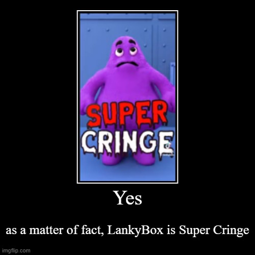 Yes | as a matter of fact, LankyBox is Super Cringe | image tagged in funny,demotivationals,lankybox,grimace | made w/ Imgflip demotivational maker