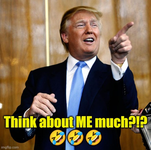 Donal Trump Birthday | Think about ME much?!?
??? | image tagged in donal trump birthday | made w/ Imgflip meme maker