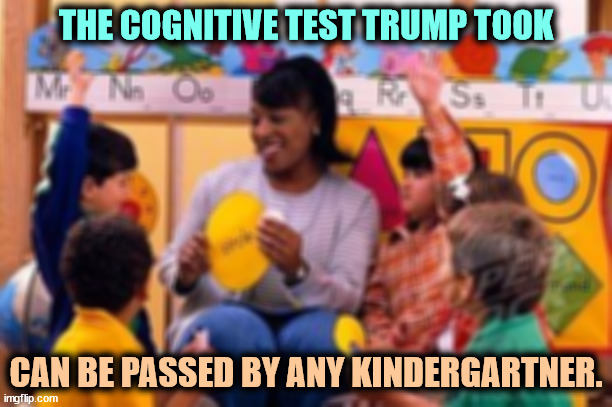 Anybody could pass the cognitive test Trump took. A fire hydrant could pass it. A disconnected fire hydrant could pass it. | THE COGNITIVE TEST TRUMP TOOK; CAN BE PASSED BY ANY KINDERGARTNER. | image tagged in kindergarten teacher,trump,childish,baby,cognition,test | made w/ Imgflip meme maker