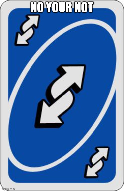 uno reverse card | NO YOUR NOT | image tagged in uno reverse card | made w/ Imgflip meme maker