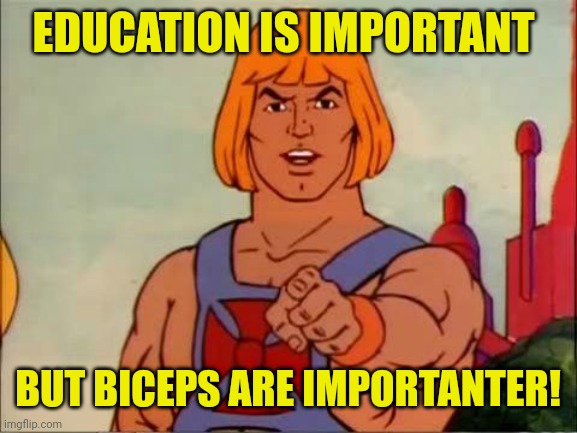 He-man advice | EDUCATION IS IMPORTANT; BUT BICEPS ARE IMPORTANTER! | image tagged in he-man advice | made w/ Imgflip meme maker