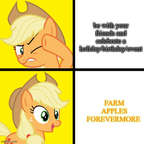 Pony drake meme | be with your friends and celebrate a holiday/birthday/event; FARM APPLES FOREVERMORE | image tagged in pony drake meme | made w/ Imgflip meme maker