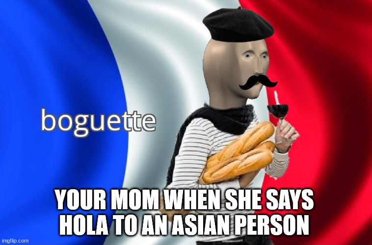 Your mom | YOUR MOM WHEN SHE SAYS HOLA TO AN ASIAN PERSON | image tagged in boguette,french memes | made w/ Imgflip meme maker