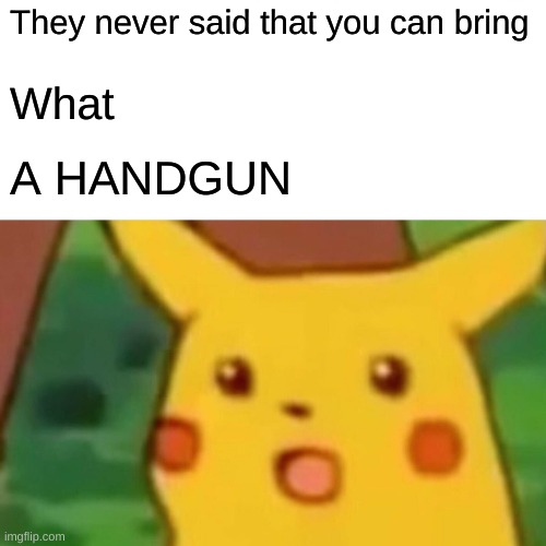 Surprised Pikachu | They never said that you can bring; What; A HANDGUN | image tagged in memes,surprised pikachu | made w/ Imgflip meme maker