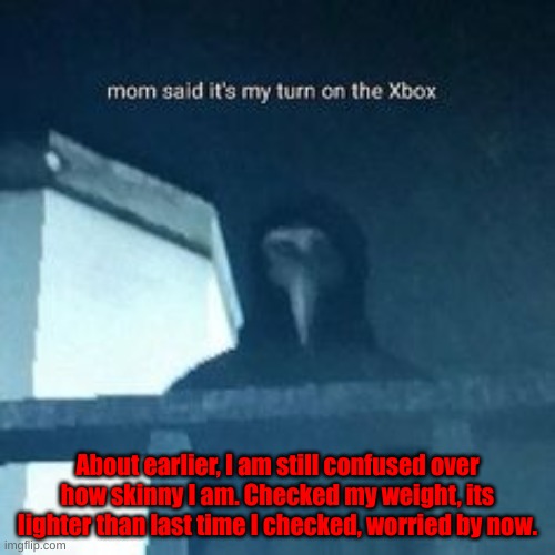 Y'all are suggesting I should eat more, I do, but yet I begin to carve food two or three minutes after | About earlier, I am still confused over how skinny I am. Checked my weight, its lighter than last time I checked, worried by now. | made w/ Imgflip meme maker