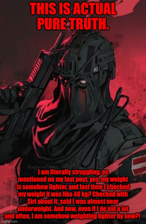 Man, this isnt good... | THIS IS ACTUAL PURE TRUTH. I am literally struggling, as mentioned on my last post, yes, my weight is somehow lighter, and last time I checked my weight it was like 48 kg? Checked with Siri about it, said I was almost near underweight. And now, even if I do eat a lot and often, I am somehow weighting lighter by now?! | made w/ Imgflip meme maker