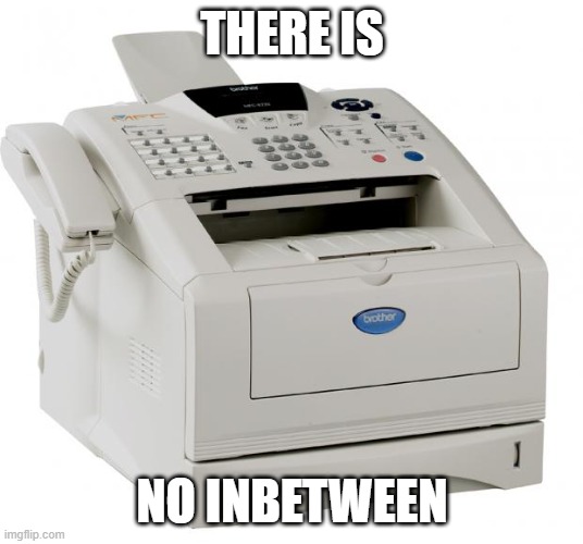 Fax Machine Song of my People | THERE IS NO INBETWEEN | image tagged in fax machine song of my people | made w/ Imgflip meme maker