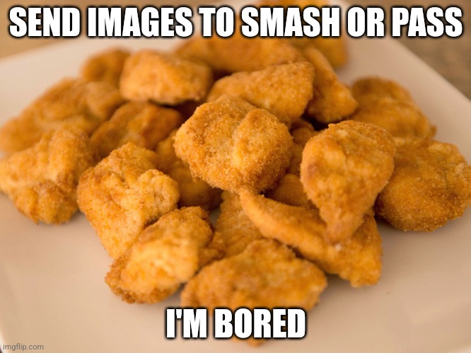Chicken Nuggets | SEND IMAGES TO SMASH OR PASS; I'M BORED | image tagged in chicken nuggets | made w/ Imgflip meme maker