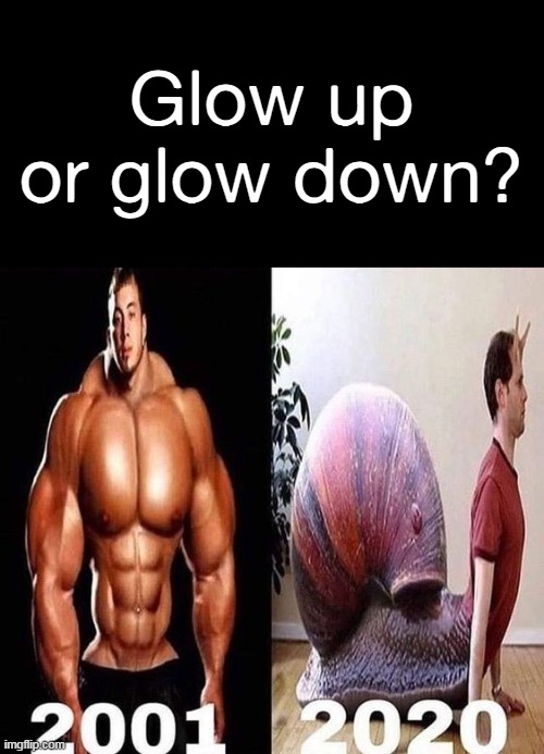 Glow up or glow down? | made w/ Imgflip meme maker