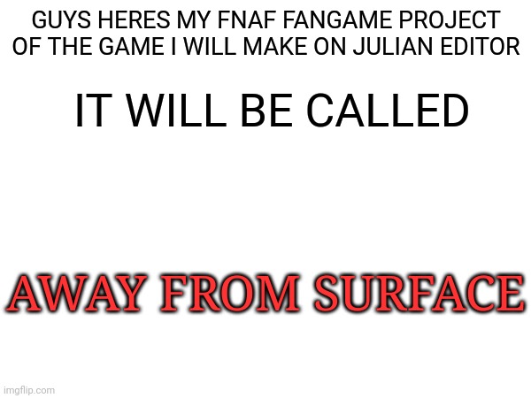 be prepared | GUYS HERES MY FNAF FANGAME PROJECT OF THE GAME I WILL MAKE ON JULIAN EDITOR; IT WILL BE CALLED; AWAY FROM SURFACE | image tagged in fnaf,project,fnaf fangame,coming soon | made w/ Imgflip meme maker
