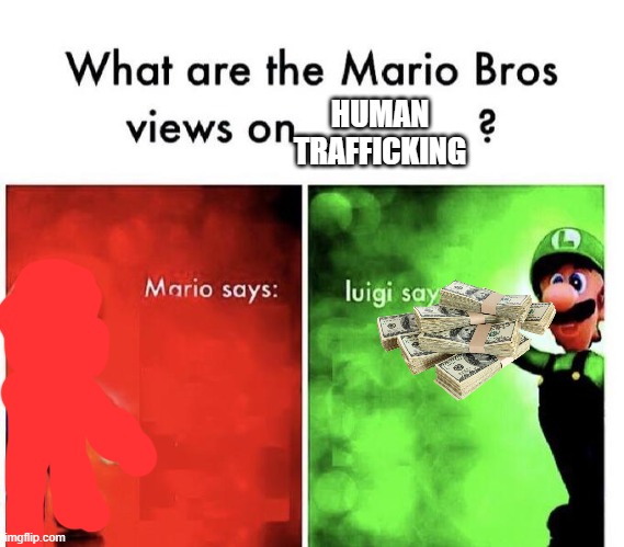 Mario Bros Views | HUMAN TRAFFICKING | image tagged in mario bros views | made w/ Imgflip meme maker