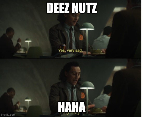 Yes, very sad. Anyway | DEEZ NUTZ; HAHA | image tagged in yes very sad anyway | made w/ Imgflip meme maker