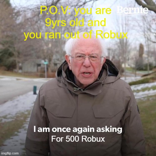 Childhood meme | P.O.V: you are 9yrs old and you ran out of Robux; For 500 Robux | image tagged in memes,bernie i am once again asking for your support | made w/ Imgflip meme maker