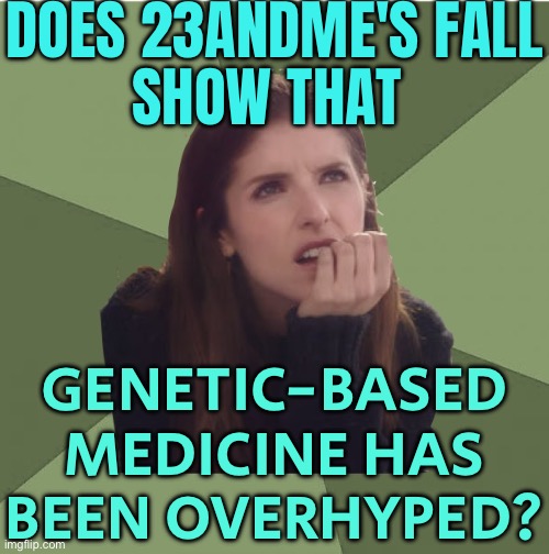 Does 23andme's Fall Show That Genetic-Based Medicine Has Been Overhyped? | DOES 23ANDME'S FALL
SHOW THAT; GENETIC-BASED MEDICINE HAS BEEN OVERHYPED? | image tagged in philosophanna,genetics,dna,because capitalism,big pharma,stock market | made w/ Imgflip meme maker