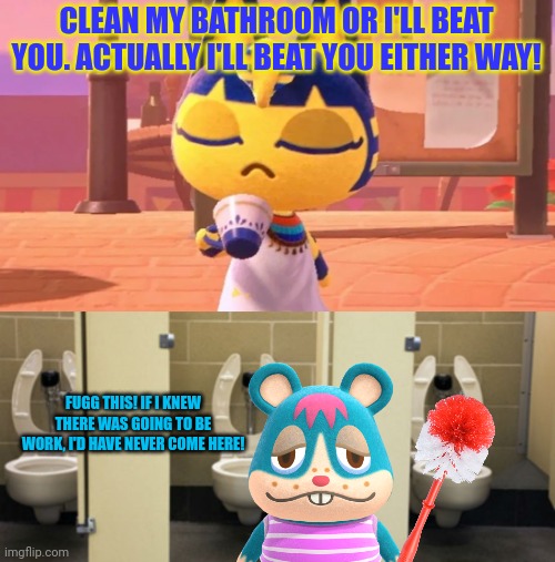 35 cents an hour to scrub toilets? Where do i sign up? | CLEAN MY BATHROOM OR I'LL BEAT YOU. ACTUALLY I'LL BEAT YOU EITHER WAY! FUGG THIS! IF I KNEW THERE WAS GOING TO BE WORK, I'D HAVE NEVER COME  | image tagged in bathroom,animal crossing,ankha,hamster | made w/ Imgflip meme maker