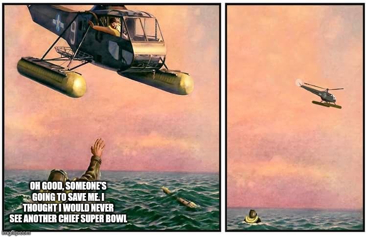 Helicopter rescue denied | OH GOOD, SOMEONE'S GOING TO SAVE ME. I THOUGHT I WOULD NEVER SEE ANOTHER CHIEF SUPER BOWL | image tagged in helicopter rescue denied | made w/ Imgflip meme maker