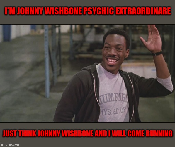 Johnny Wishbone | I'M JOHNNY WISHBONE PSYCHIC EXTRAORDINARE; JUST THINK JOHNNY WISHBONE AND I WILL COME RUNNING | image tagged in funny memes | made w/ Imgflip meme maker