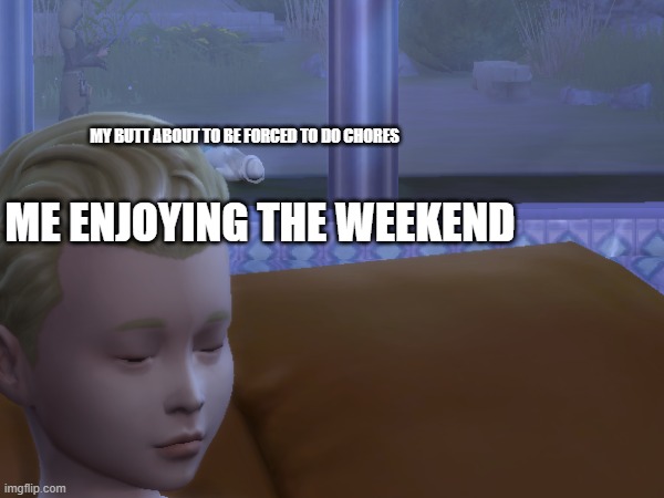 "DO YOUR CHORES" | MY BUTT ABOUT TO BE FORCED TO DO CHORES; ME ENJOYING THE WEEKEND | image tagged in sims 4,chores,weekend | made w/ Imgflip meme maker
