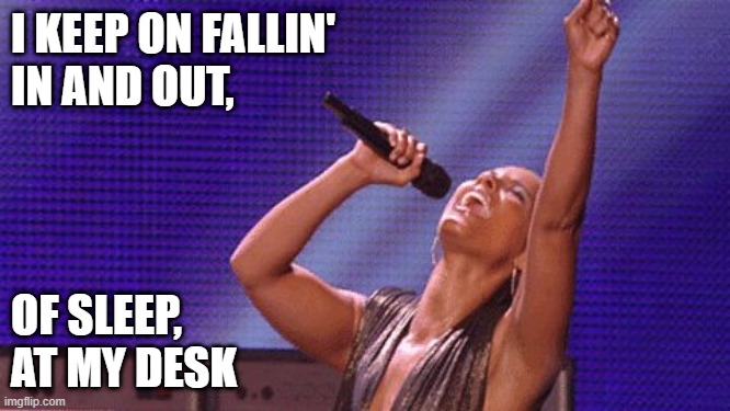 I'm tired | I KEEP ON FALLIN'
IN AND OUT, OF SLEEP,
AT MY DESK | image tagged in tired | made w/ Imgflip meme maker