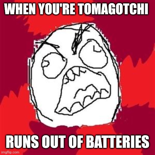 Running out of Batteries | WHEN YOU'RE TOMAGOTCHI; RUNS OUT OF BATTERIES | image tagged in rage face,memes,tomagotchi,anger,funny,digital pet | made w/ Imgflip meme maker