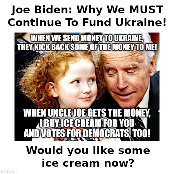 Joe Biden: Why We MUST Continue To Fund Ukraine! | image tagged in joe biden,thank heaven for little girls,democrat,votes,ice cream | made w/ Imgflip meme maker