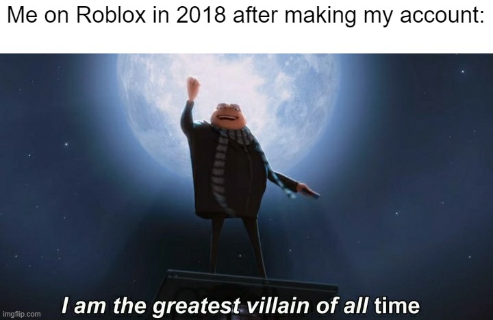 It is the best Roblox account ever made | Me on Roblox in 2018 after making my account: | image tagged in i am the greatest villain of all time,memes,funny,roblox | made w/ Imgflip meme maker