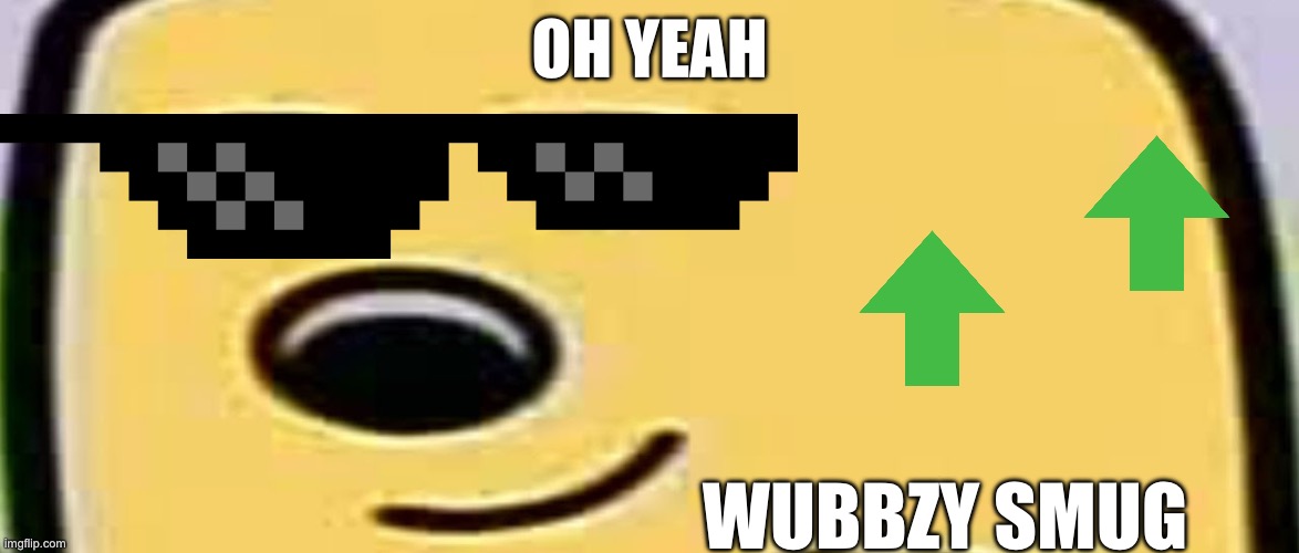 wubbzy so smug | OH YEAH; WUBBZY SMUG | image tagged in wubbzy smug | made w/ Imgflip meme maker