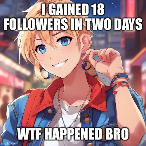 Sure_why_not under ai filter | I GAINED 18 FOLLOWERS IN TWO DAYS; WTF HAPPENED BRO | image tagged in sure_why_not under ai filter | made w/ Imgflip meme maker