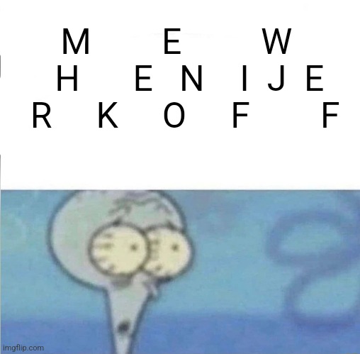 whe i'm in a competition and my opponent is | M        E         W    H      E   N    I  J  E  R     K     O     F        F | image tagged in whe i'm in a competition and my opponent is | made w/ Imgflip meme maker