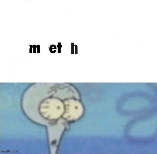 Meth | h | image tagged in whe i'm in a competition and my opponent is | made w/ Imgflip meme maker