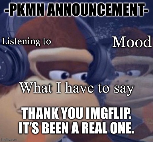 Read what’s in the comments | THANK YOU IMGFLIP. IT’S BEEN A REAL ONE. | image tagged in pkmn announcement | made w/ Imgflip meme maker