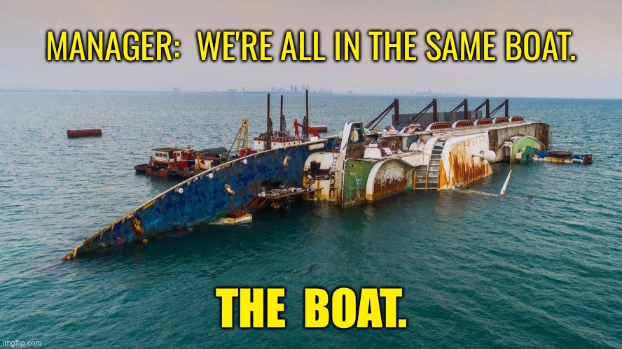Manager | MANAGER:  WE'RE ALL IN THE SAME BOAT. THE  BOAT. | image tagged in sinking boat,manager,all in same boat,the boat,sinking,fun | made w/ Imgflip meme maker