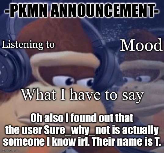 I just find it funny | Oh also I found out that the user Sure_why_not is actually someone I know irl. Their name is T. | image tagged in pkmn announcement | made w/ Imgflip meme maker