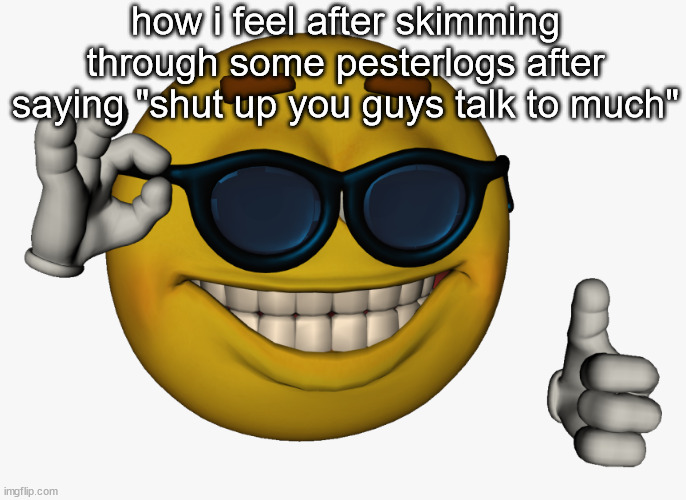 Cool guy emoji | how i feel after skimming through some pesterlogs after saying "shut up you guys talk to much" | image tagged in cool guy emoji | made w/ Imgflip meme maker