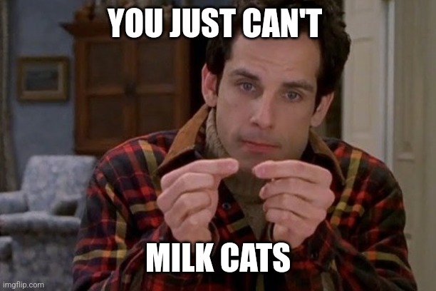 Cat Milk | YOU JUST CAN'T; MILK CATS | image tagged in cat milk | made w/ Imgflip meme maker