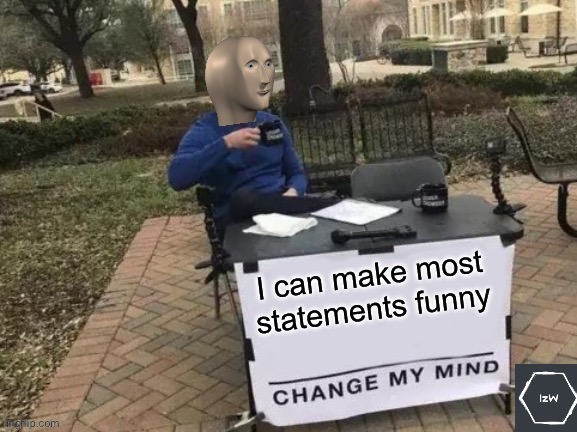 Mem man funnee | I can make most statements funny | image tagged in change my mind meme man,funny | made w/ Imgflip meme maker