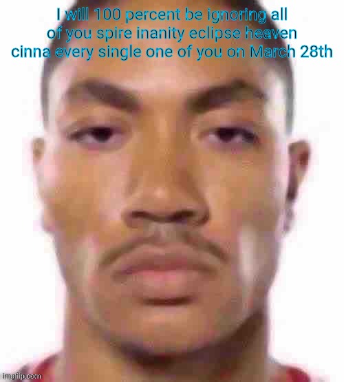 Lmao | I will 100 percent be ignoring all of you spire inanity eclipse heaven cinna every single one of you on March 28th | image tagged in lmao | made w/ Imgflip meme maker