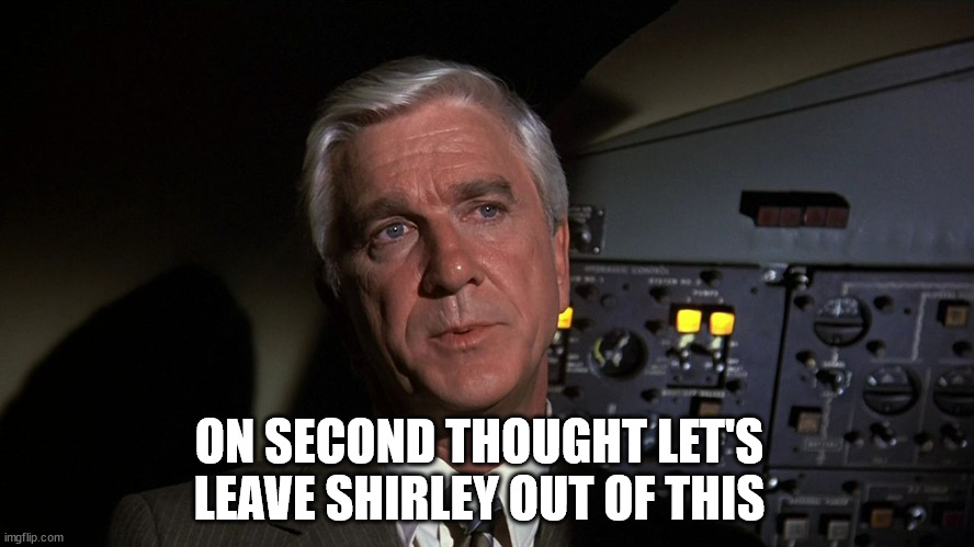 Leslie Nielsen | ON SECOND THOUGHT LET'S LEAVE SHIRLEY OUT OF THIS | image tagged in leslie nielsen | made w/ Imgflip meme maker
