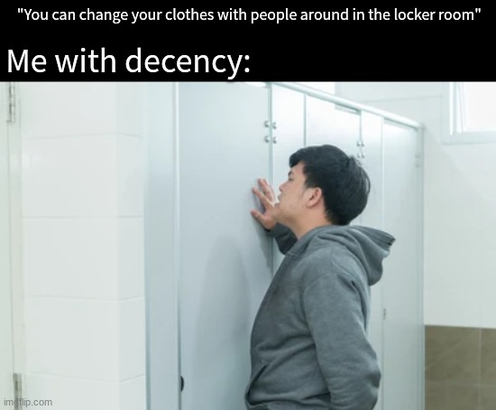 Perfect reason for a bathroom stall | "You can change your clothes with people around in the locker room"; Me with decency: | image tagged in memes,funny,school,gym,relatable | made w/ Imgflip meme maker