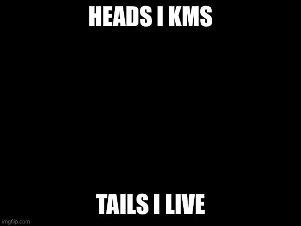 HEADS I KMS; TAILS I LIVE | made w/ Imgflip meme maker
