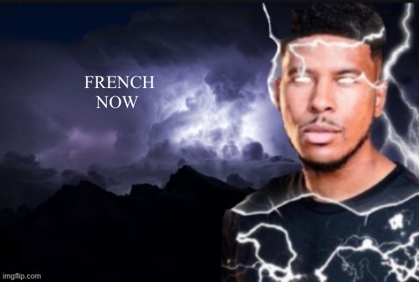 @Thebubbers11 | FRENCH
NOW | image tagged in funny lightning man | made w/ Imgflip meme maker