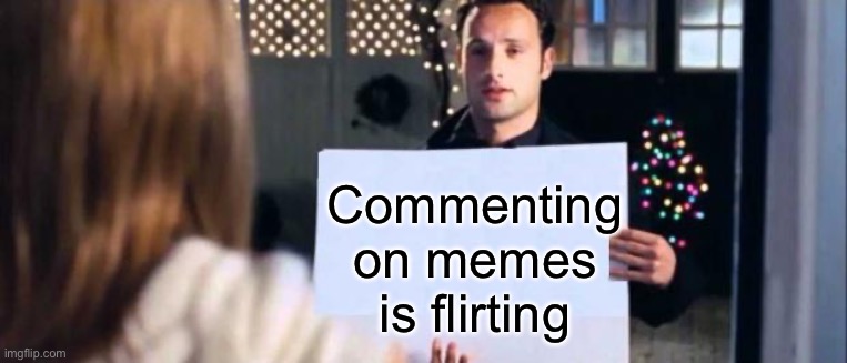 Commenting | Commenting on memes is flirting | image tagged in love actually sign,comments | made w/ Imgflip meme maker